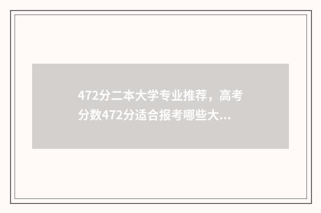 472分二本大学专业推荐，高考分数472分适合报考哪些大学专业 428分二本类好大学
