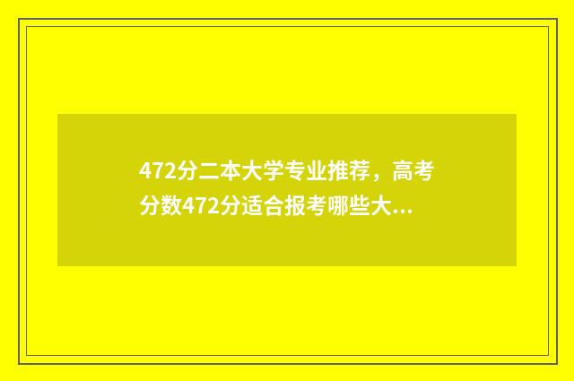 472分二本大学专业推荐，高考分数472分适合报考哪些大学专业 428分二本类好大学