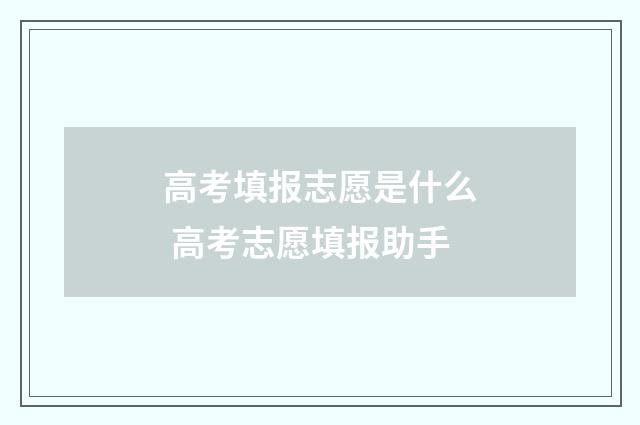 高考填报志愿是什么 高考志愿填报助手