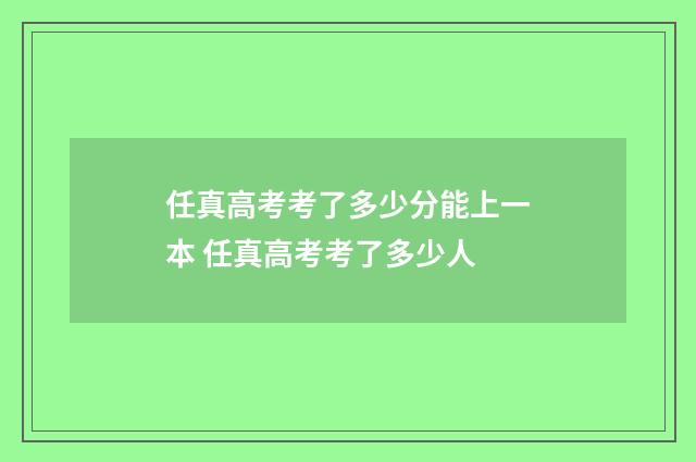 任真高考考了多少分能上一本 任真高考考了多少人
