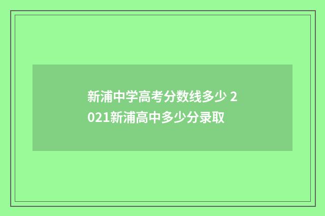 新浦中学高考分数线多少 2021新浦高中多少分录取