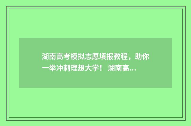湖南高考模拟志愿填报教程，助你一举冲刺理想大学！ 湖南高考模拟志愿填报在哪里