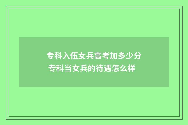 专科入伍女兵高考加多少分 专科当女兵的待遇怎么样