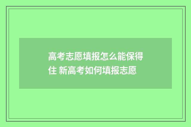 高考志愿填报怎么能保得住 新高考如何填报志愿