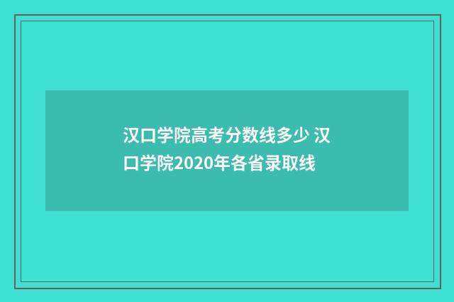 汉口学院高考分数线多少 汉口学院2020年各省录取线