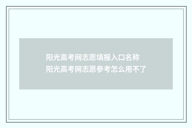 阳光高考网志愿填报入口名称 阳光高考网志愿参考怎么用不了