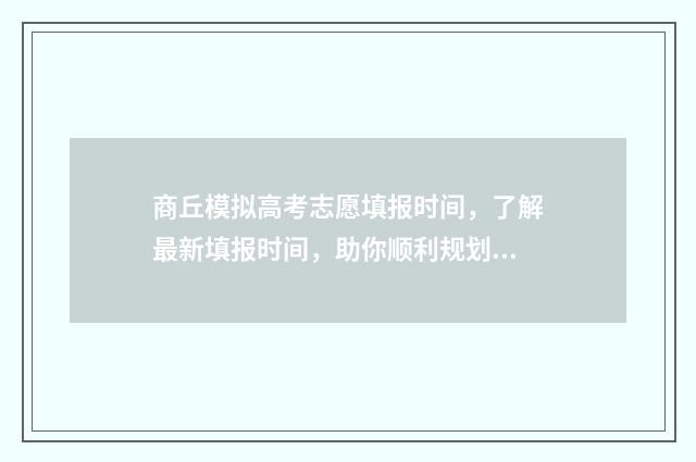 商丘模拟高考志愿填报时间，了解最新填报时间，助你顺利规划未来！ 商丘市中考模拟三2021