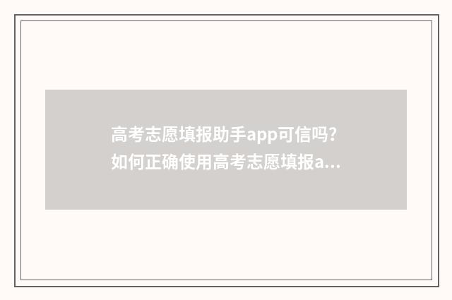 高考志愿填报助手app可信吗？如何正确使用高考志愿填报app？ 高考志愿填报助手