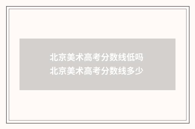 北京美术高考分数线低吗 北京美术高考分数线多少