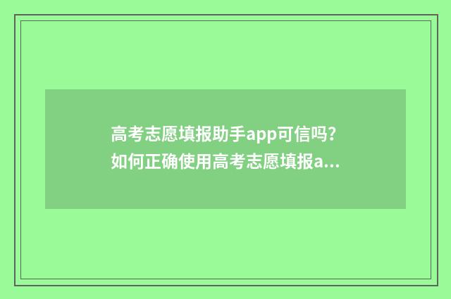 高考志愿填报助手app可信吗？如何正确使用高考志愿填报app？ 高考志愿填报助手