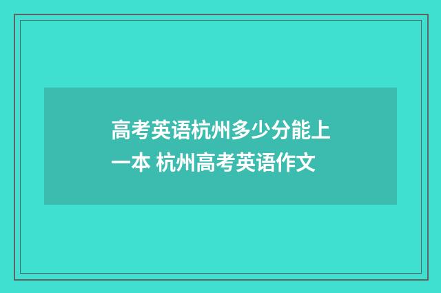 高考英语杭州多少分能上一本 杭州高考英语作文