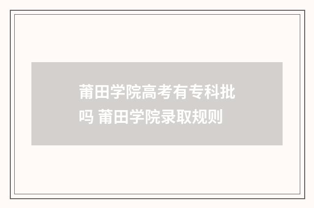 莆田学院高考有专科批吗 莆田学院录取规则