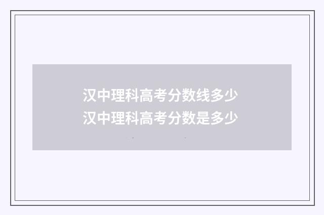 汉中理科高考分数线多少 汉中理科高考分数是多少