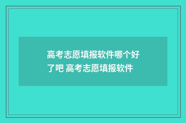 高考志愿填报软件哪个好了吧 高考志愿填报软件