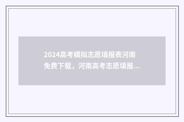 2024高考模拟志愿填报表河南免费下载，河南高考志愿填报时间及注意事项 2024高考模拟志愿填报怎么填