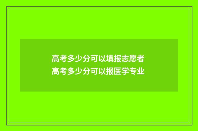 高考多少分可以填报志愿者 高考多少分可以报医学专业