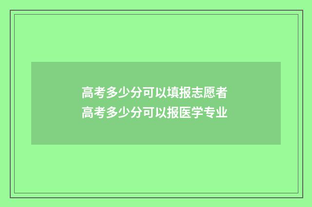 高考多少分可以填报志愿者 高考多少分可以报医学专业