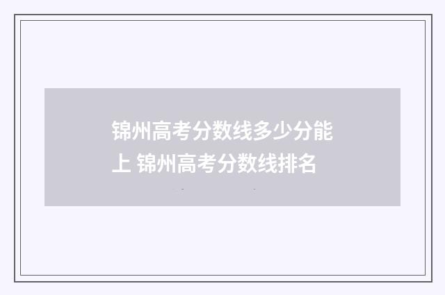 锦州高考分数线多少分能上 锦州高考分数线排名