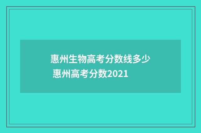 惠州生物高考分数线多少 惠州高考分数2021