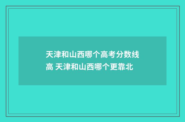 天津和山西哪个高考分数线高 天津和山西哪个更靠北