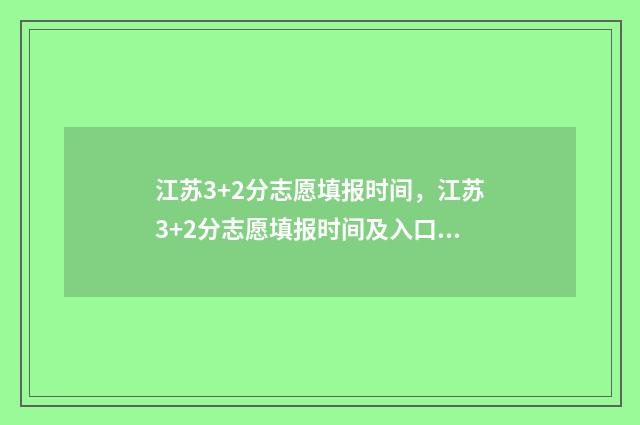 江苏3+2分志愿填报时间，江苏3+2分志愿填报时间及入口 江苏高考3+2分数线大约多少