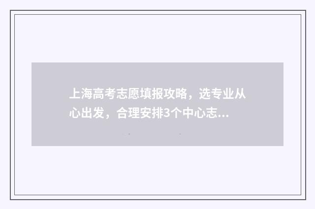 上海高考志愿填报攻略，选专业从心出发，合理安排3个中心志愿！ 上海高考志愿填报怎么填报