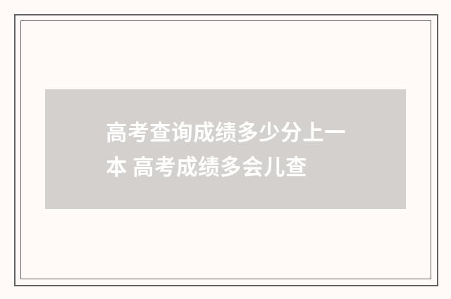 高考查询成绩多少分上一本 高考成绩多会儿查