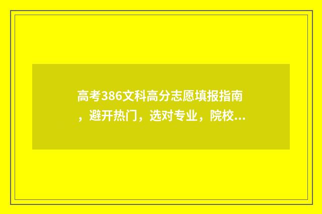 高考386文科高分志愿填报指南，避开热门，选对专业，院校录取有保障 文科386分报什么学校