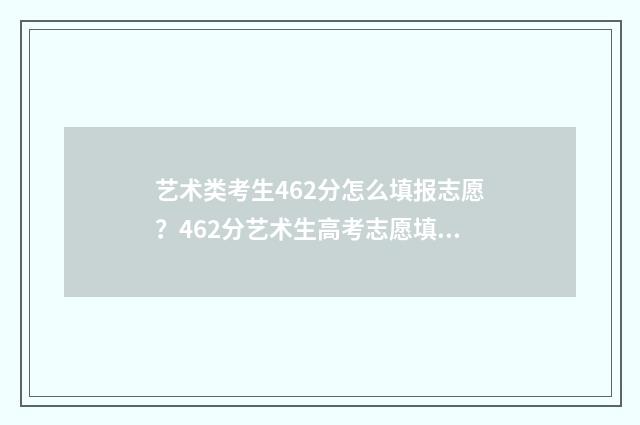 艺术类考生462分怎么填报志愿？462分艺术生高考志愿填报指南 艺术类考生462分能上吗