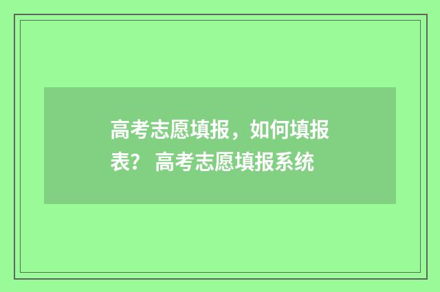 高考志愿填报，如何填报表？ 高考志愿填报系统