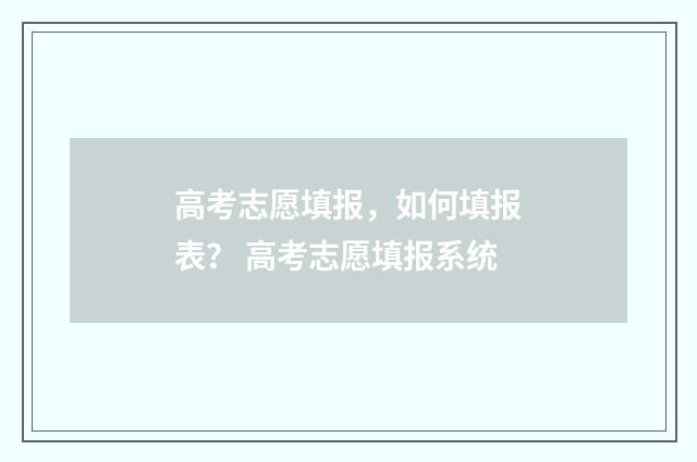高考志愿填报，如何填报表？ 高考志愿填报系统