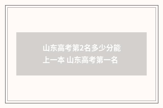 山东高考第2名多少分能上一本 山东高考第一名