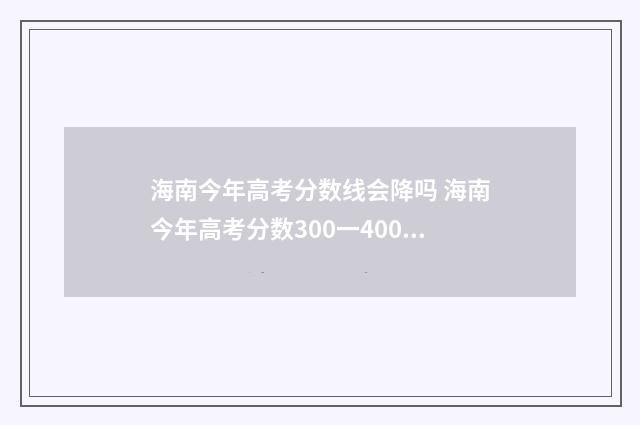 海南今年高考分数线会降吗 海南今年高考分数300一400分的学生有多少人
