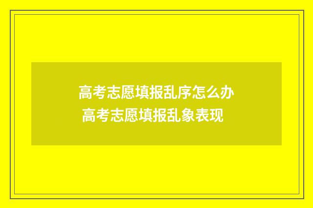 高考志愿填报乱序怎么办 高考志愿填报乱象表现