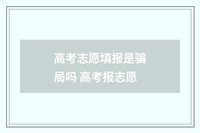 高考志愿填报是骗局吗 高考报志愿