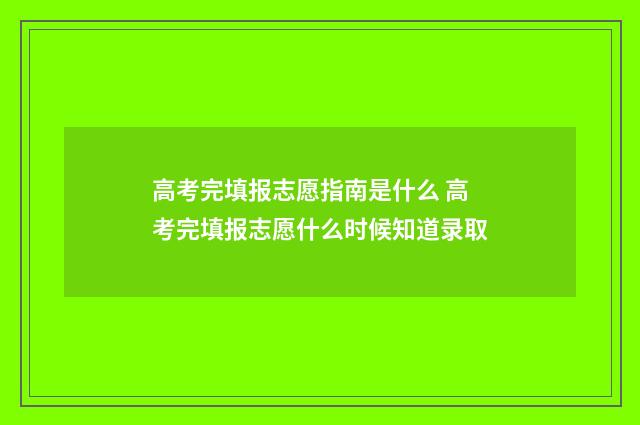 高考完填报志愿指南是什么 高考完填报志愿什么时候知道录取