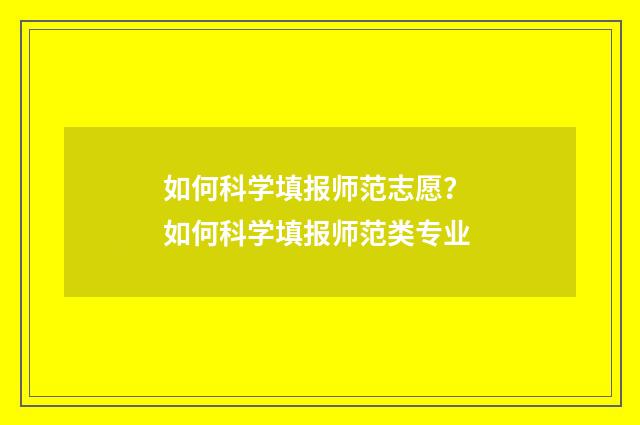 如何科学填报师范志愿？ 如何科学填报师范类专业