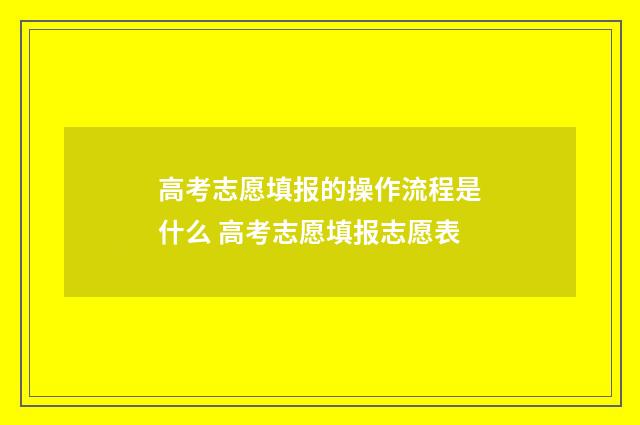 高考志愿填报的操作流程是什么 高考志愿填报志愿表