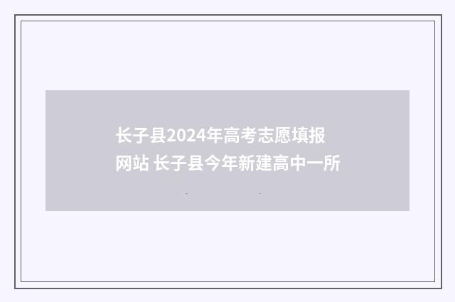 长子县2024年高考志愿填报网站 长子县今年新建高中一所