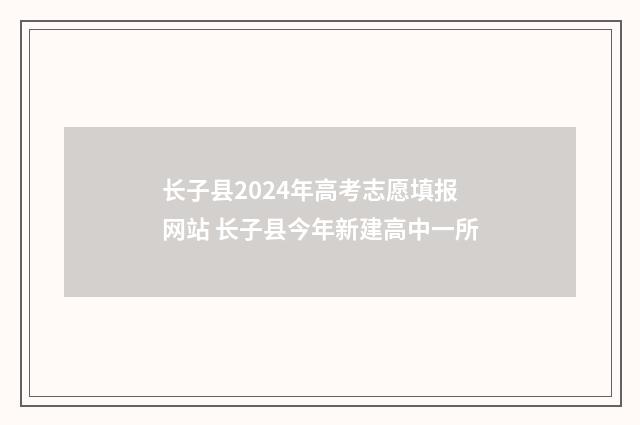 长子县2024年高考志愿填报网站 长子县今年新建高中一所