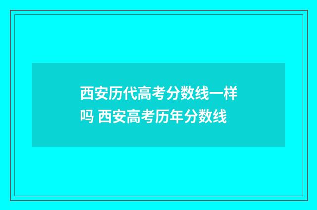 西安历代高考分数线一样吗 西安高考历年分数线