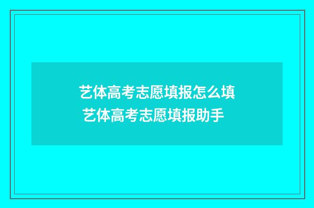 艺体高考志愿填报怎么填 艺体高考志愿填报助手
