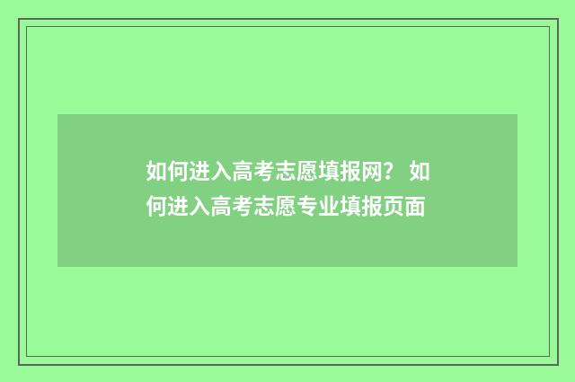 如何进入高考志愿填报网？ 如何进入高考志愿专业填报页面