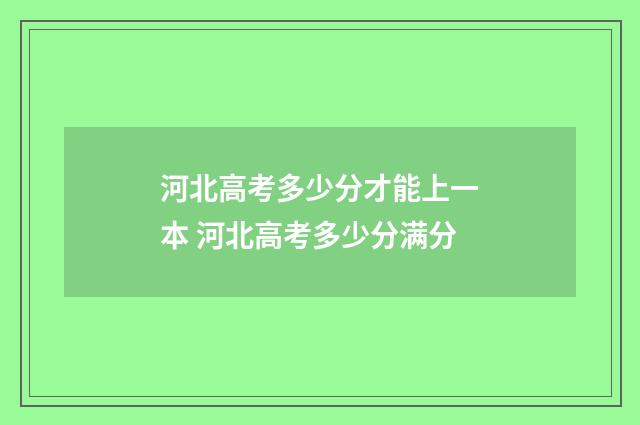 河北高考多少分才能上一本 河北高考多少分满分