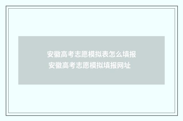 安徽高考志愿模拟表怎么填报 安徽高考志愿模拟填报网址