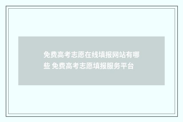 免费高考志愿在线填报网站有哪些 免费高考志愿填报服务平台