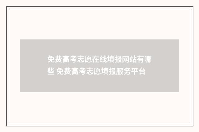 免费高考志愿在线填报网站有哪些 免费高考志愿填报服务平台