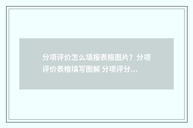 分项评价怎么填报表格图片？分项评价表格填写图解 分项评分标准
