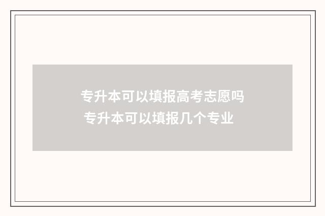 专升本可以填报高考志愿吗 专升本可以填报几个专业