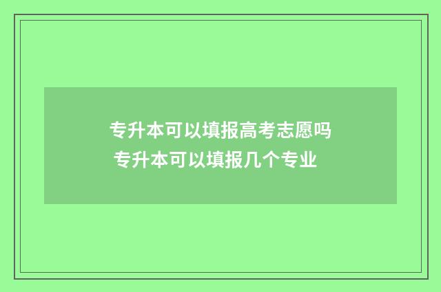 专升本可以填报高考志愿吗 专升本可以填报几个专业